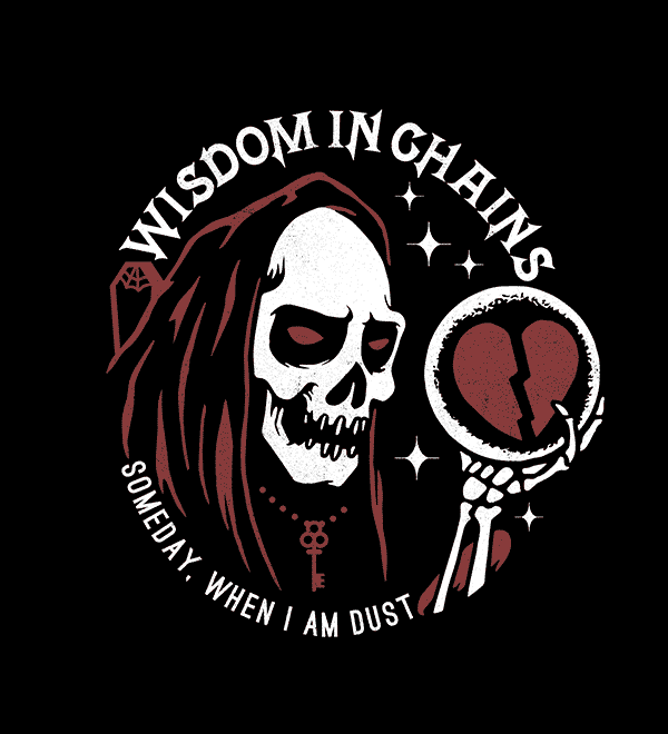 WISDOM IN CHAINS – SOMEDAY, WHEN I’M DUST